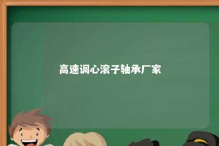 高速调心滚子轴承厂家 