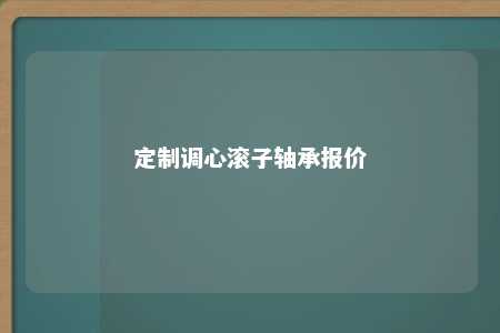 定制调心滚子轴承报价 