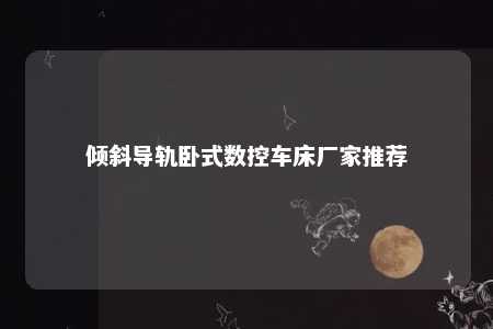 倾斜导轨卧式数控车床厂家推荐 